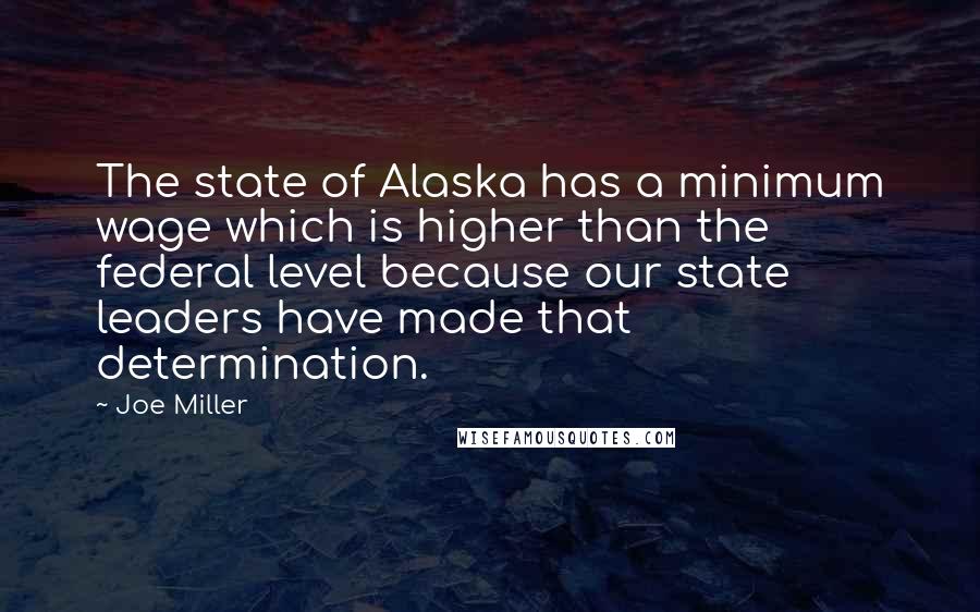 Joe Miller Quotes: The state of Alaska has a minimum wage which is higher than the federal level because our state leaders have made that determination.