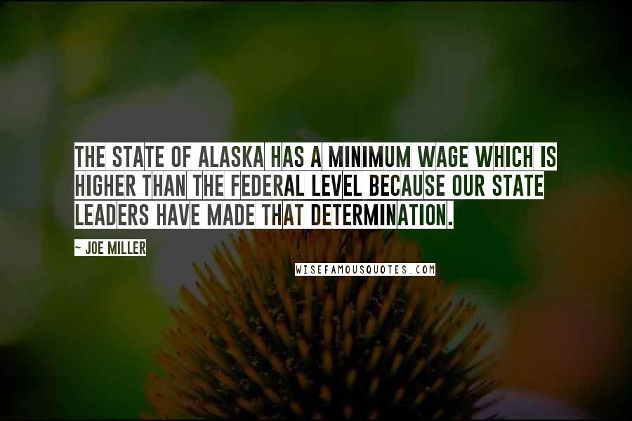 Joe Miller Quotes: The state of Alaska has a minimum wage which is higher than the federal level because our state leaders have made that determination.