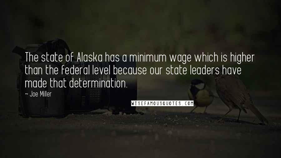 Joe Miller Quotes: The state of Alaska has a minimum wage which is higher than the federal level because our state leaders have made that determination.