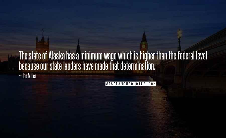 Joe Miller Quotes: The state of Alaska has a minimum wage which is higher than the federal level because our state leaders have made that determination.