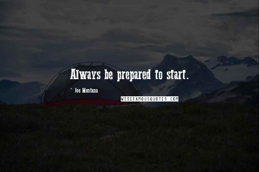 Joe Montana Quotes: Always be prepared to start.