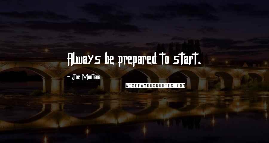 Joe Montana Quotes: Always be prepared to start.