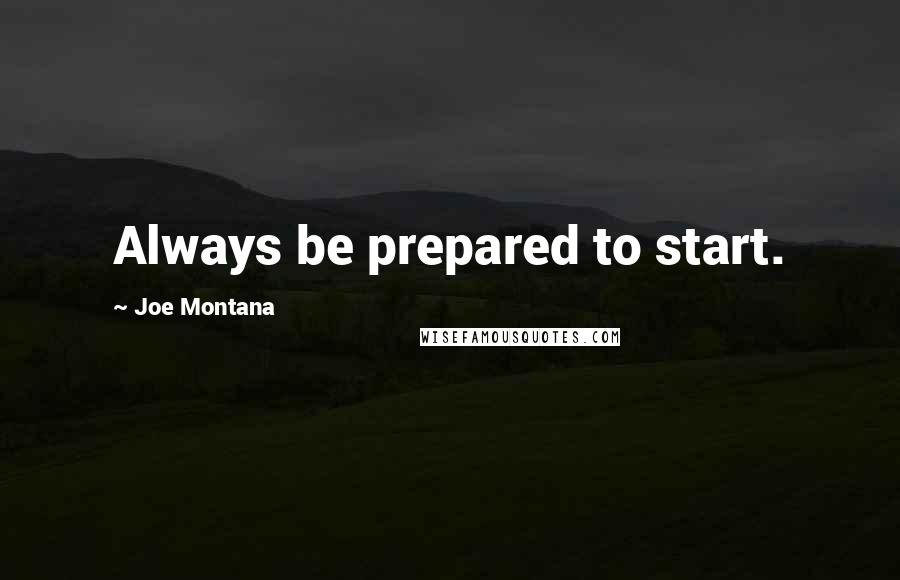 Joe Montana Quotes: Always be prepared to start.