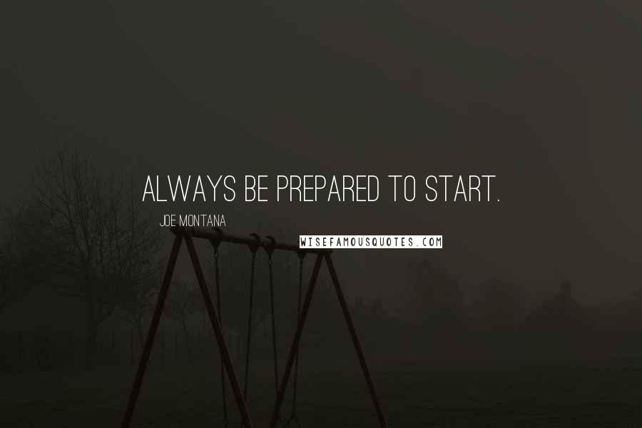 Joe Montana Quotes: Always be prepared to start.