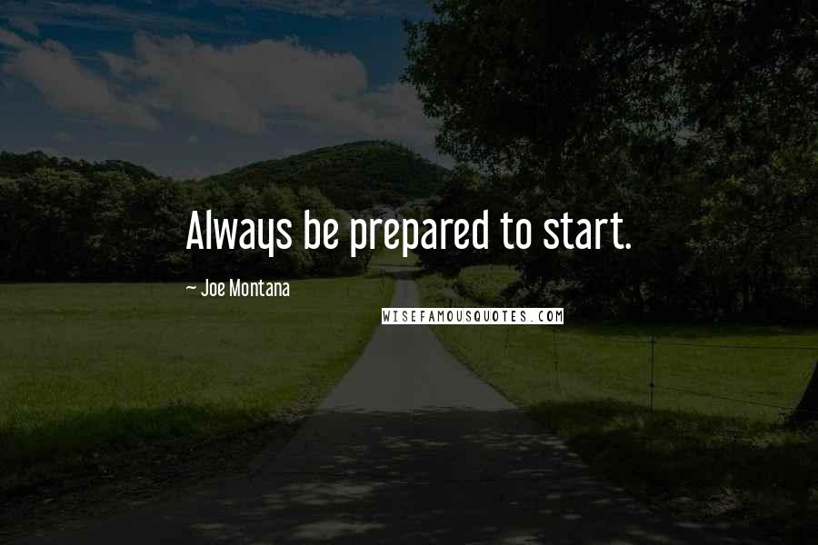 Joe Montana Quotes: Always be prepared to start.