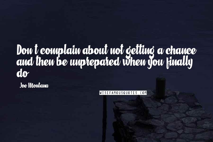 Joe Montana Quotes: Don't complain about not getting a chance and then be unprepared when you finally do.