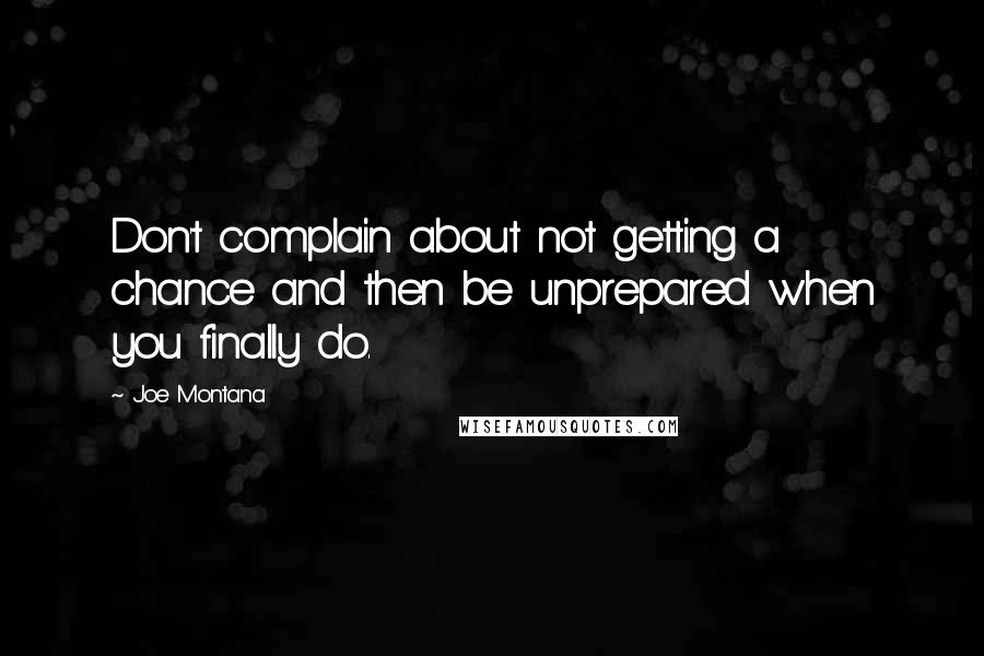 Joe Montana Quotes: Don't complain about not getting a chance and then be unprepared when you finally do.