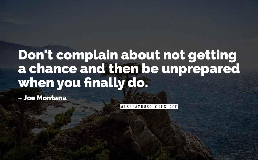 Joe Montana Quotes: Don't complain about not getting a chance and then be unprepared when you finally do.