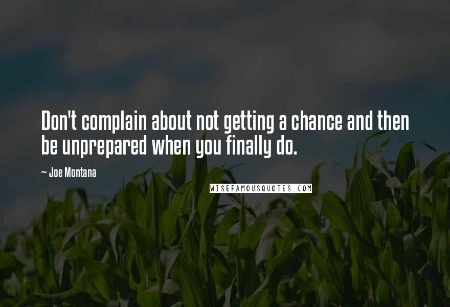 Joe Montana Quotes: Don't complain about not getting a chance and then be unprepared when you finally do.