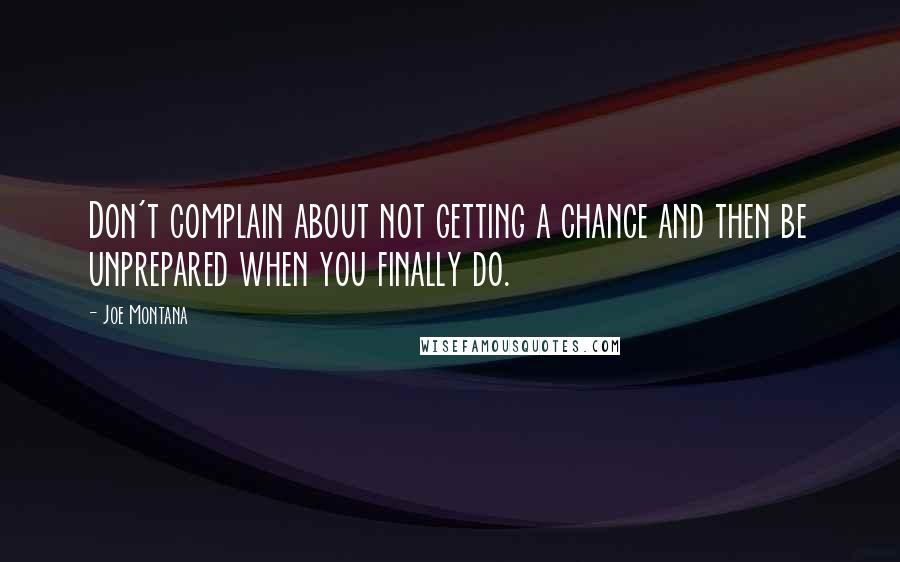 Joe Montana Quotes: Don't complain about not getting a chance and then be unprepared when you finally do.