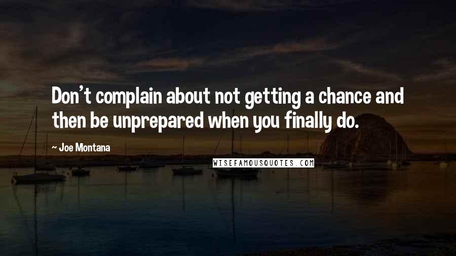 Joe Montana Quotes: Don't complain about not getting a chance and then be unprepared when you finally do.