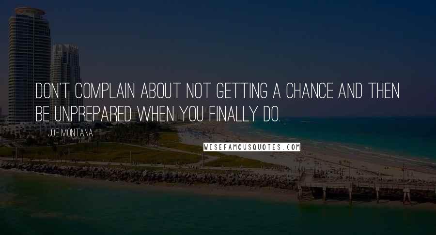 Joe Montana Quotes: Don't complain about not getting a chance and then be unprepared when you finally do.