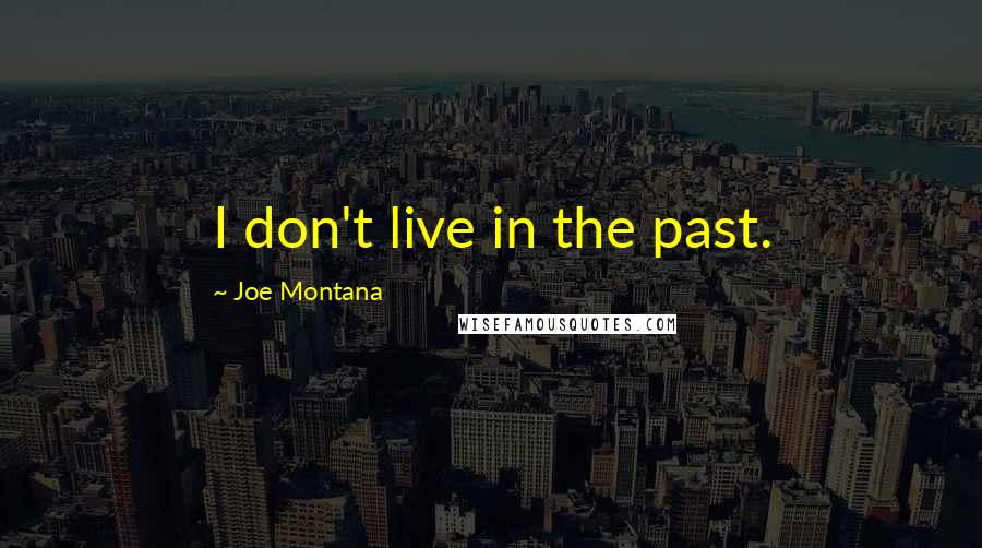 Joe Montana Quotes: I don't live in the past.