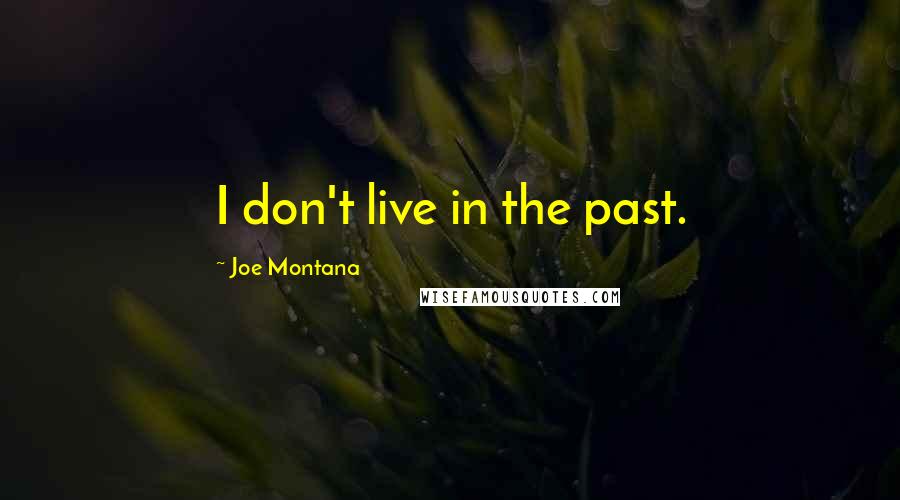 Joe Montana Quotes: I don't live in the past.