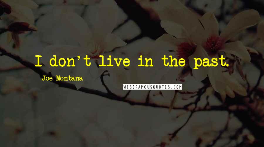 Joe Montana Quotes: I don't live in the past.