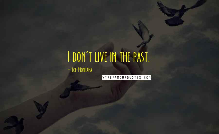 Joe Montana Quotes: I don't live in the past.