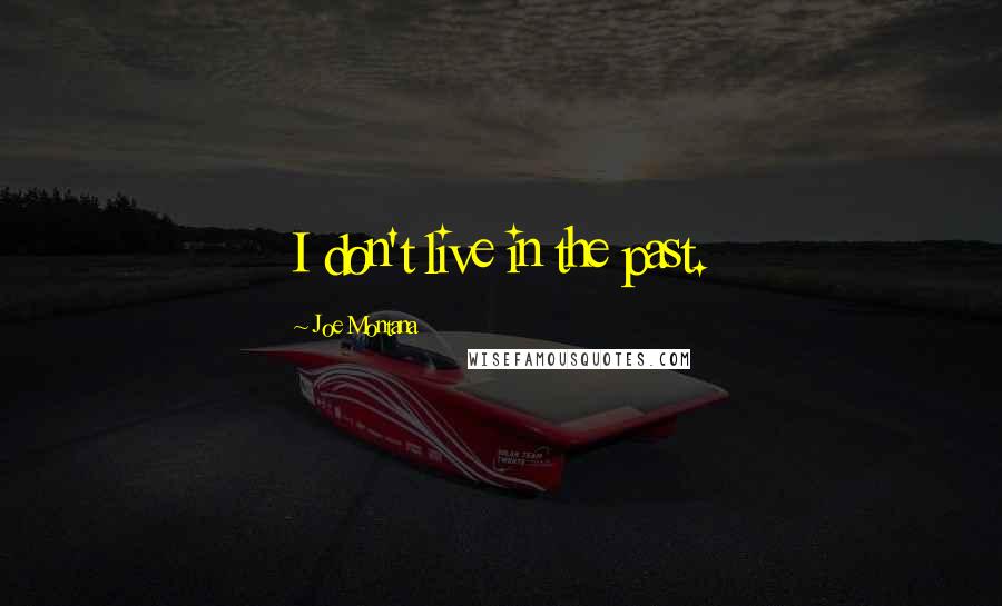 Joe Montana Quotes: I don't live in the past.