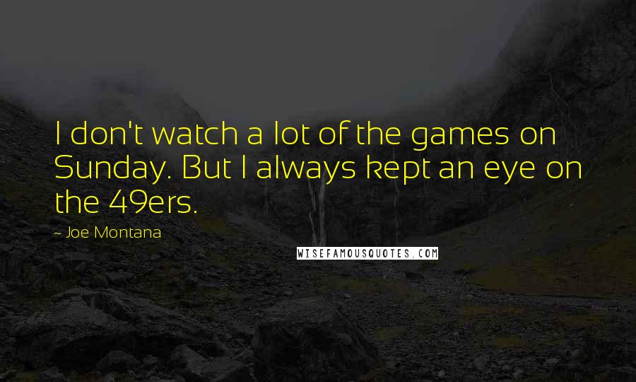 Joe Montana Quotes: I don't watch a lot of the games on Sunday. But I always kept an eye on the 49ers.