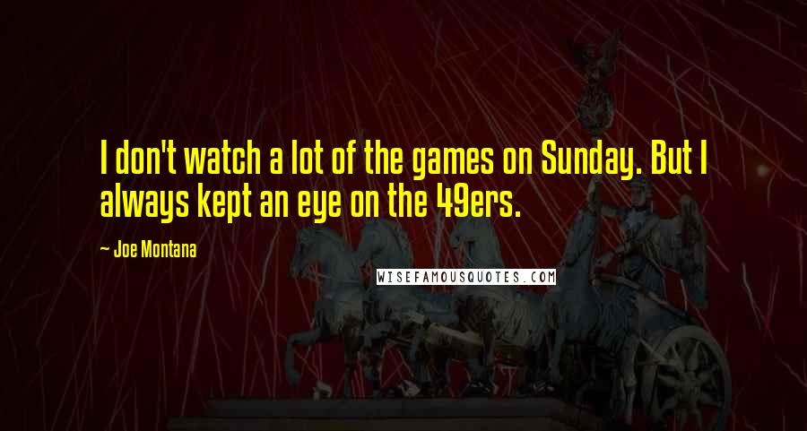 Joe Montana Quotes: I don't watch a lot of the games on Sunday. But I always kept an eye on the 49ers.