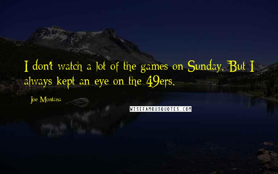 Joe Montana Quotes: I don't watch a lot of the games on Sunday. But I always kept an eye on the 49ers.