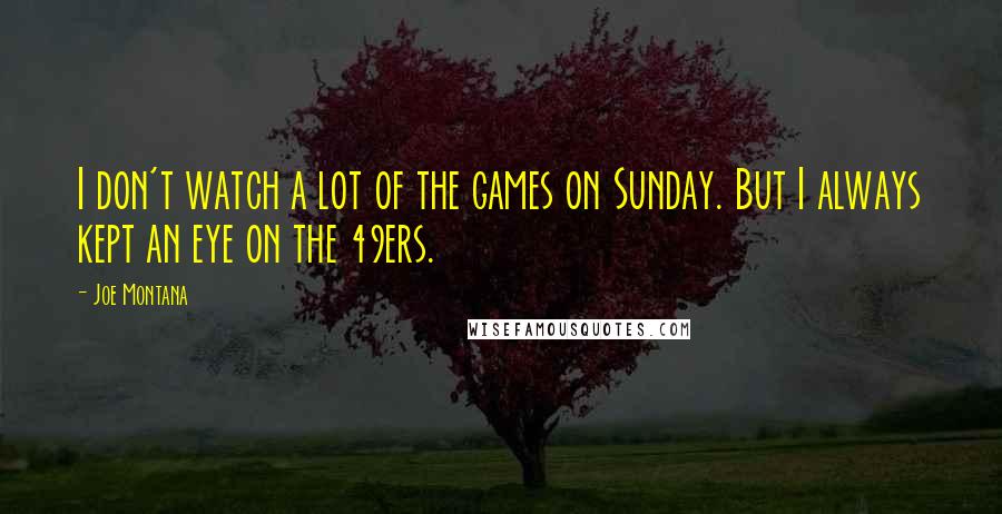 Joe Montana Quotes: I don't watch a lot of the games on Sunday. But I always kept an eye on the 49ers.