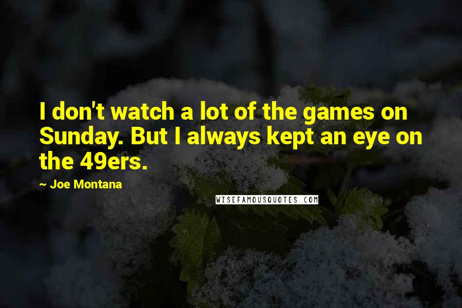 Joe Montana Quotes: I don't watch a lot of the games on Sunday. But I always kept an eye on the 49ers.
