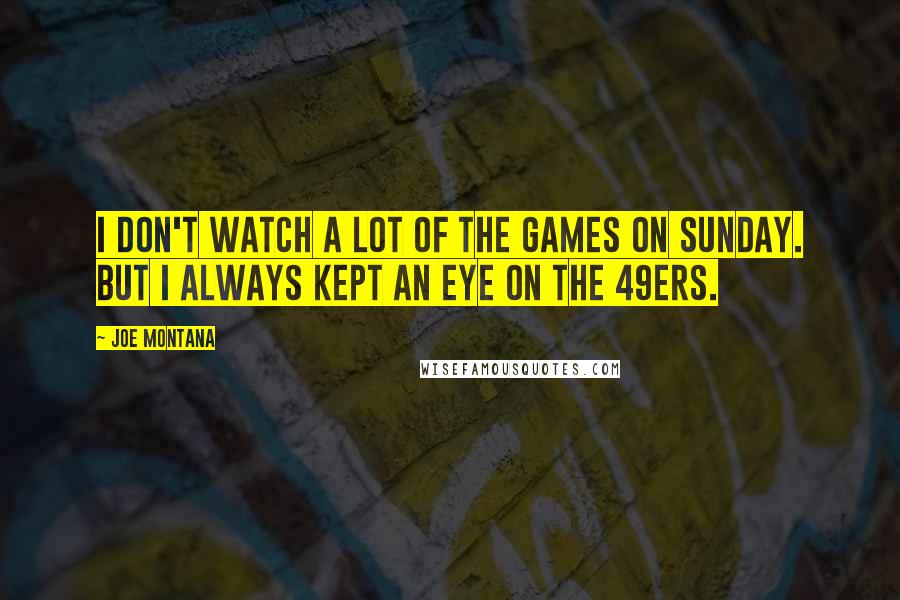 Joe Montana Quotes: I don't watch a lot of the games on Sunday. But I always kept an eye on the 49ers.