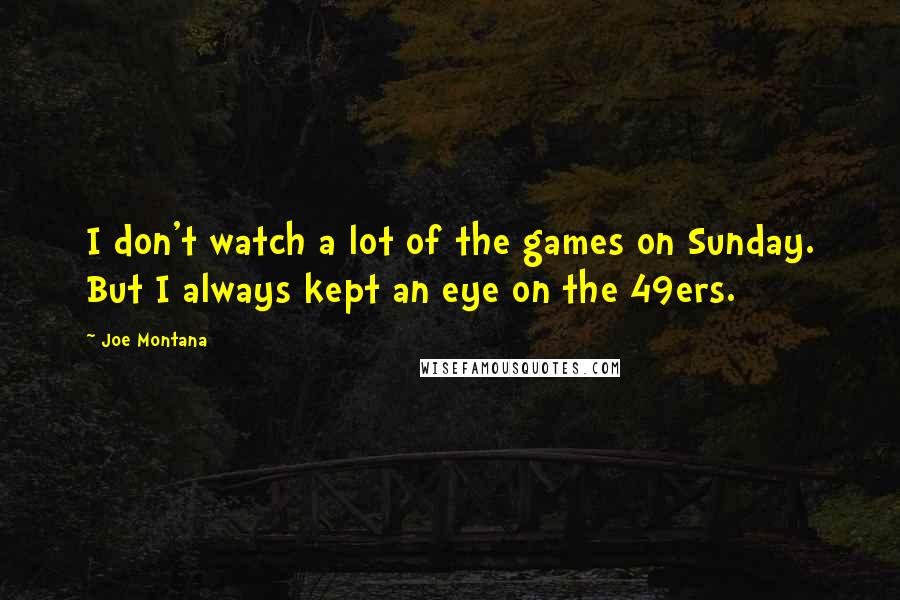 Joe Montana Quotes: I don't watch a lot of the games on Sunday. But I always kept an eye on the 49ers.