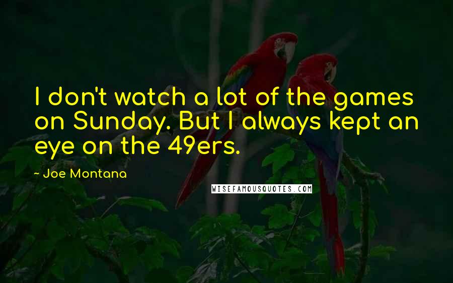 Joe Montana Quotes: I don't watch a lot of the games on Sunday. But I always kept an eye on the 49ers.