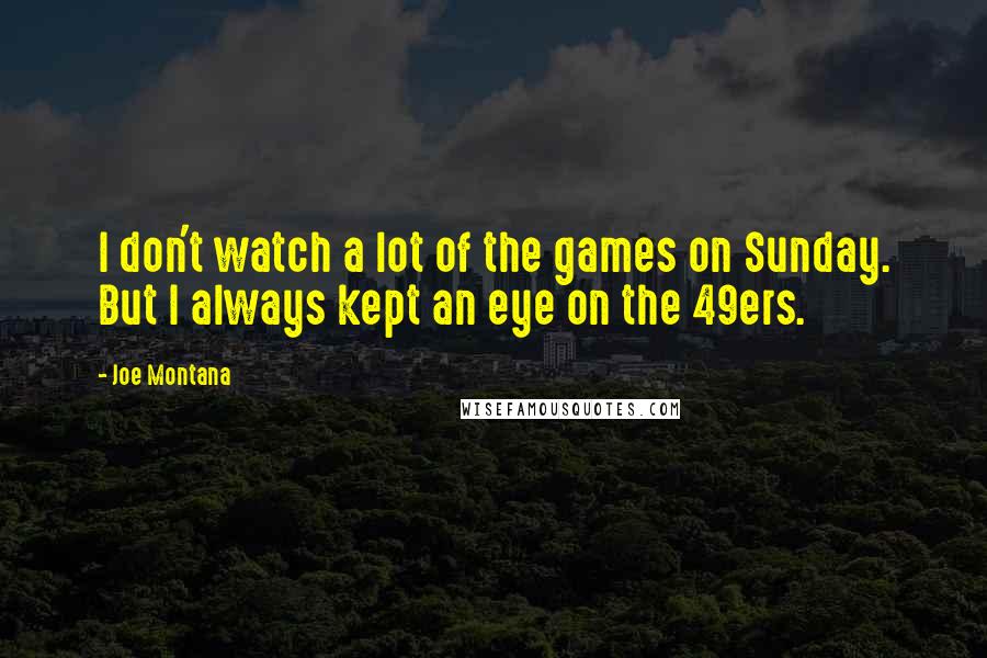 Joe Montana Quotes: I don't watch a lot of the games on Sunday. But I always kept an eye on the 49ers.