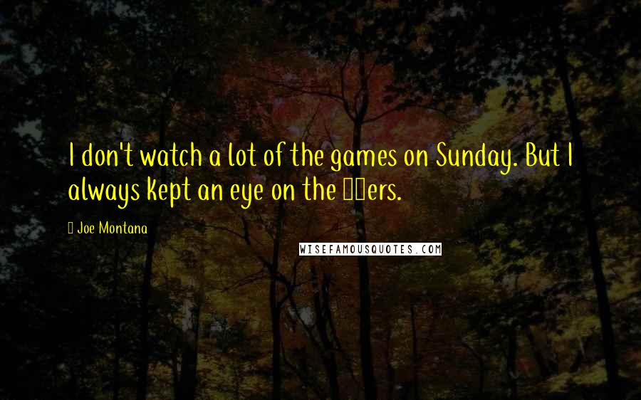 Joe Montana Quotes: I don't watch a lot of the games on Sunday. But I always kept an eye on the 49ers.