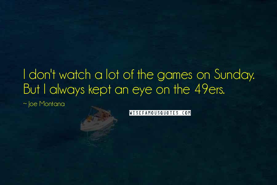 Joe Montana Quotes: I don't watch a lot of the games on Sunday. But I always kept an eye on the 49ers.