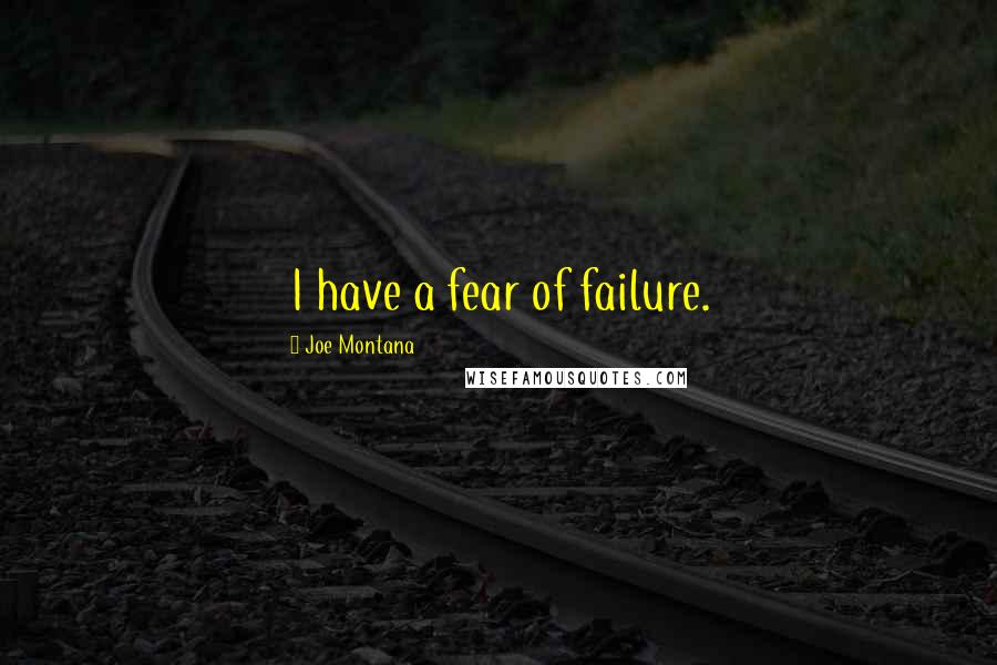 Joe Montana Quotes: I have a fear of failure.
