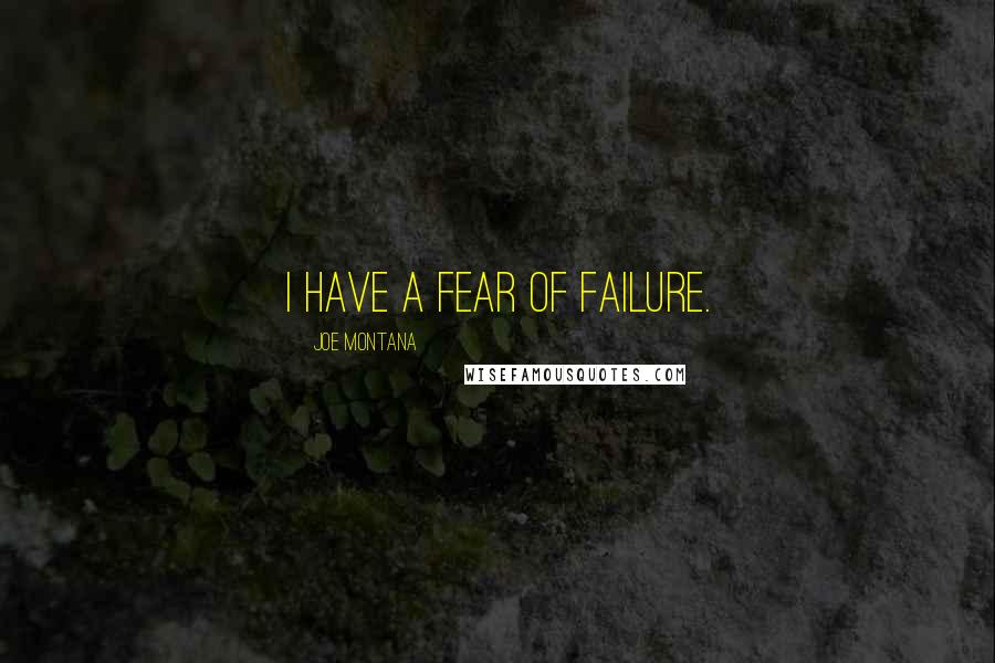 Joe Montana Quotes: I have a fear of failure.