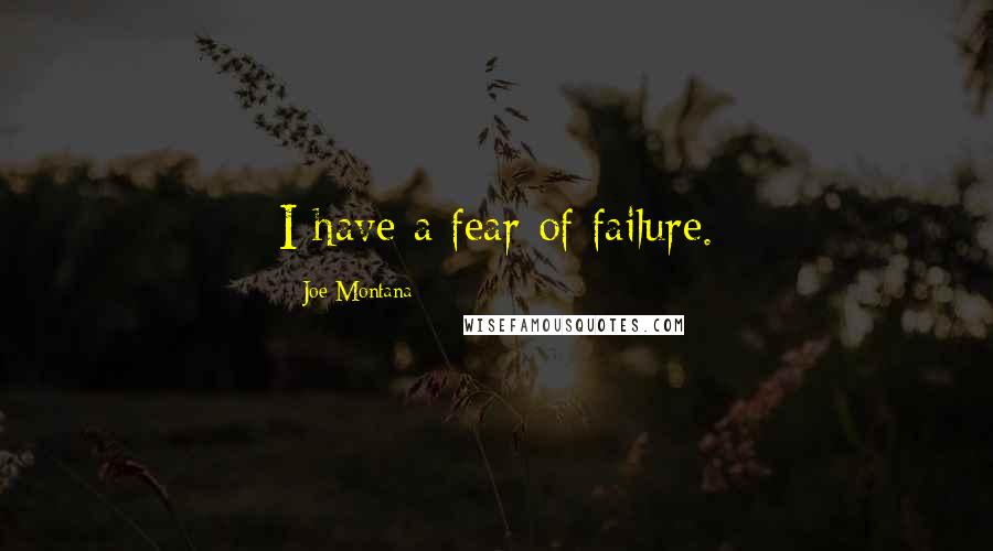 Joe Montana Quotes: I have a fear of failure.