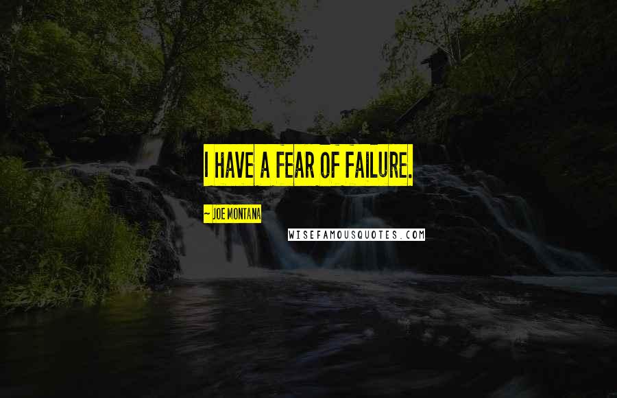 Joe Montana Quotes: I have a fear of failure.