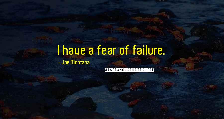 Joe Montana Quotes: I have a fear of failure.