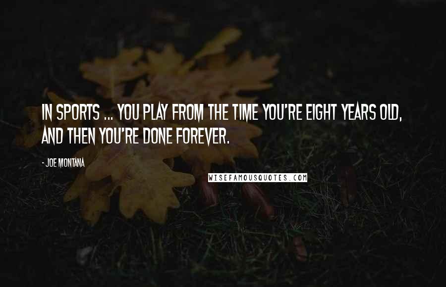 Joe Montana Quotes: In sports ... you play from the time you're eight years old, and then you're done forever.