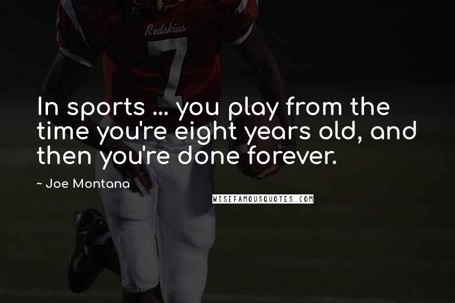 Joe Montana Quotes: In sports ... you play from the time you're eight years old, and then you're done forever.