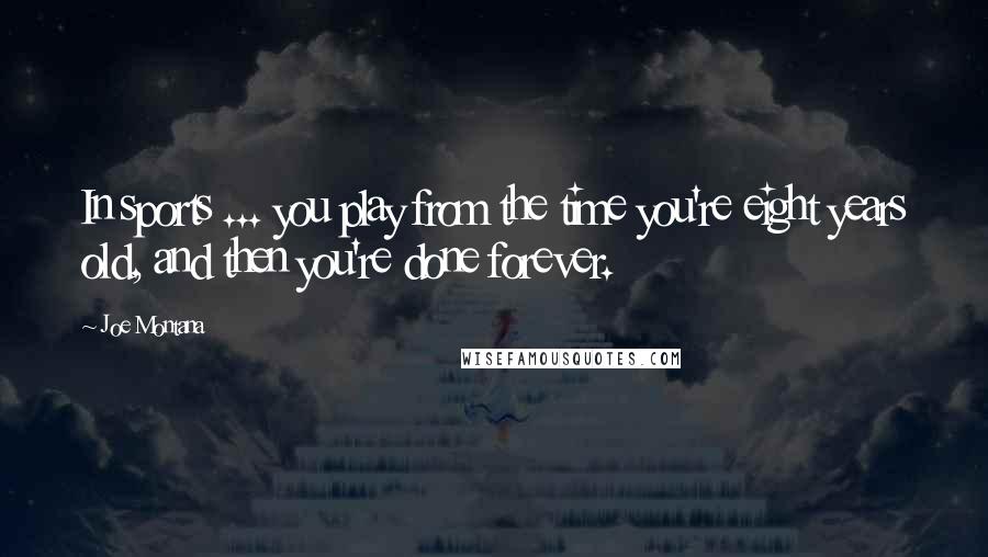Joe Montana Quotes: In sports ... you play from the time you're eight years old, and then you're done forever.
