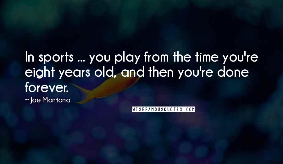 Joe Montana Quotes: In sports ... you play from the time you're eight years old, and then you're done forever.