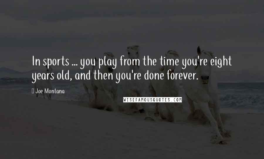 Joe Montana Quotes: In sports ... you play from the time you're eight years old, and then you're done forever.