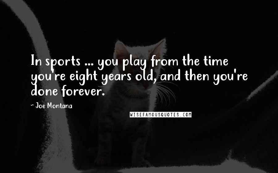 Joe Montana Quotes: In sports ... you play from the time you're eight years old, and then you're done forever.