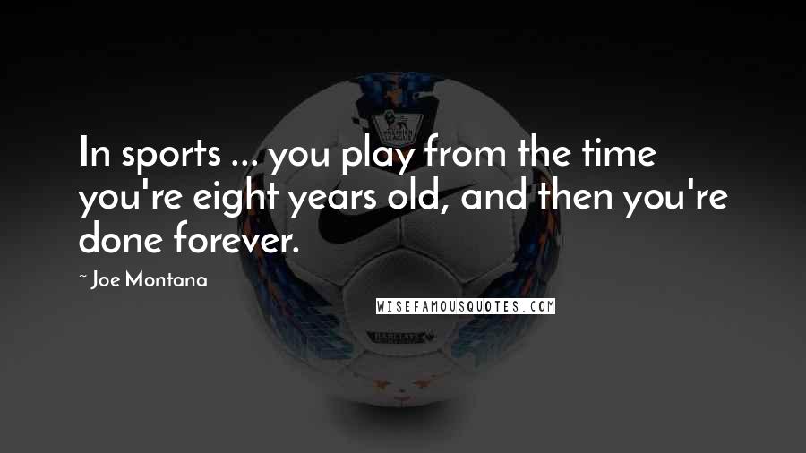 Joe Montana Quotes: In sports ... you play from the time you're eight years old, and then you're done forever.