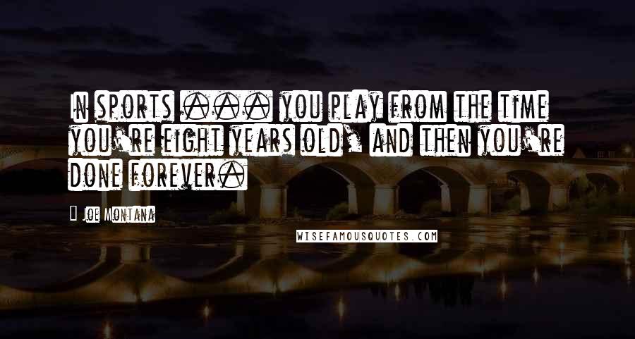 Joe Montana Quotes: In sports ... you play from the time you're eight years old, and then you're done forever.