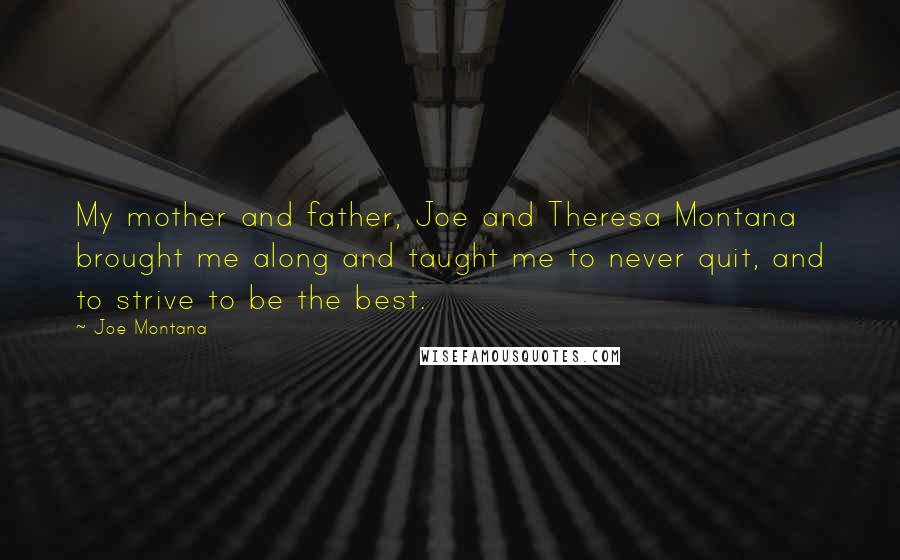 Joe Montana Quotes: My mother and father, Joe and Theresa Montana brought me along and taught me to never quit, and to strive to be the best.