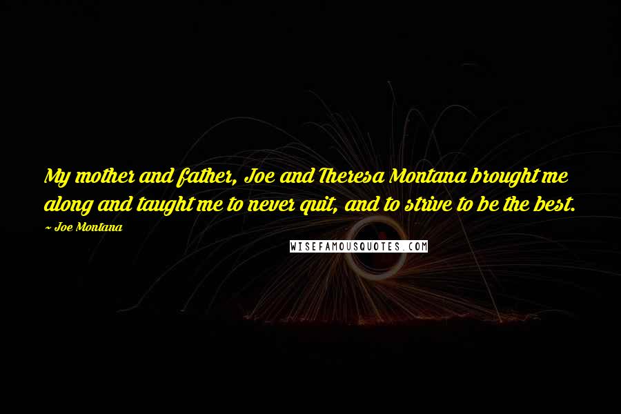 Joe Montana Quotes: My mother and father, Joe and Theresa Montana brought me along and taught me to never quit, and to strive to be the best.