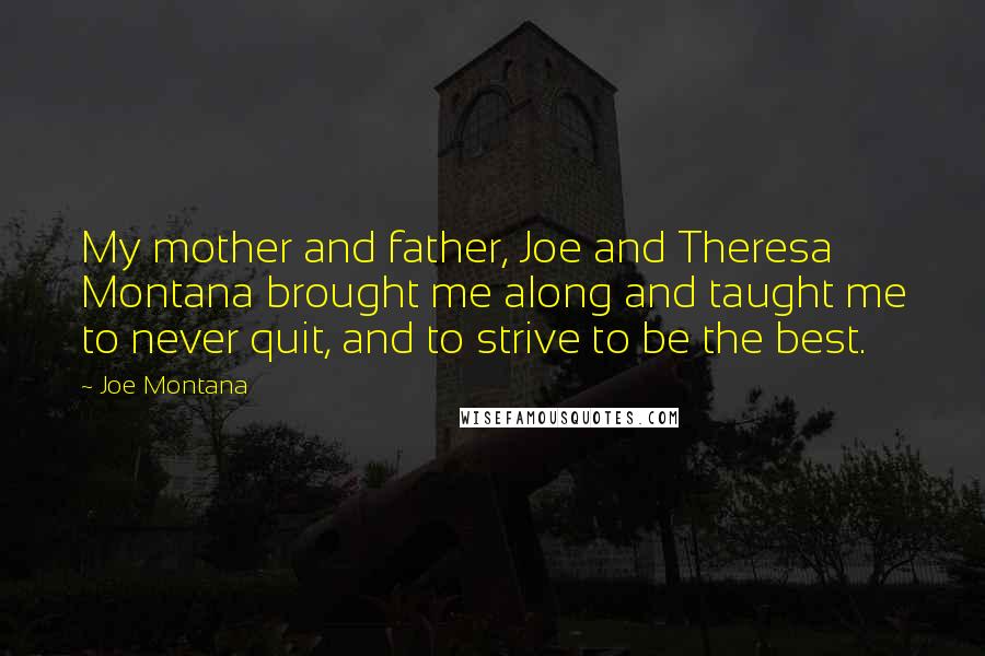 Joe Montana Quotes: My mother and father, Joe and Theresa Montana brought me along and taught me to never quit, and to strive to be the best.