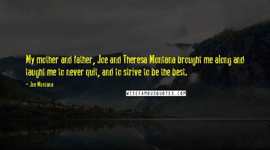 Joe Montana Quotes: My mother and father, Joe and Theresa Montana brought me along and taught me to never quit, and to strive to be the best.