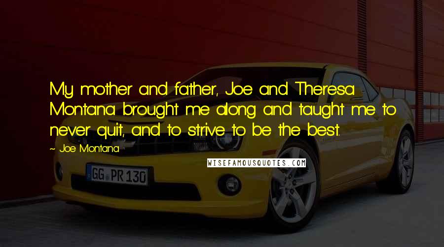 Joe Montana Quotes: My mother and father, Joe and Theresa Montana brought me along and taught me to never quit, and to strive to be the best.